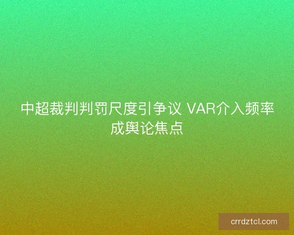 中超裁判判罚尺度引争议 VAR介入频率成舆论焦点