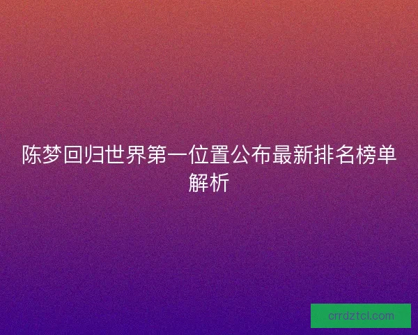 陈梦回归世界第一位置公布最新排名榜单解析