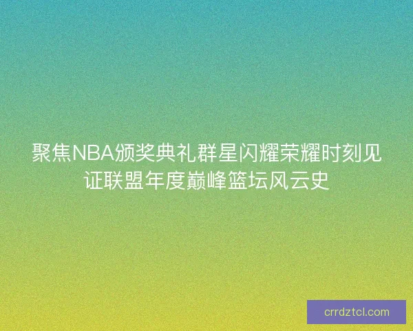 聚焦NBA颁奖典礼群星闪耀荣耀时刻见证联盟年度巅峰篮坛风云史