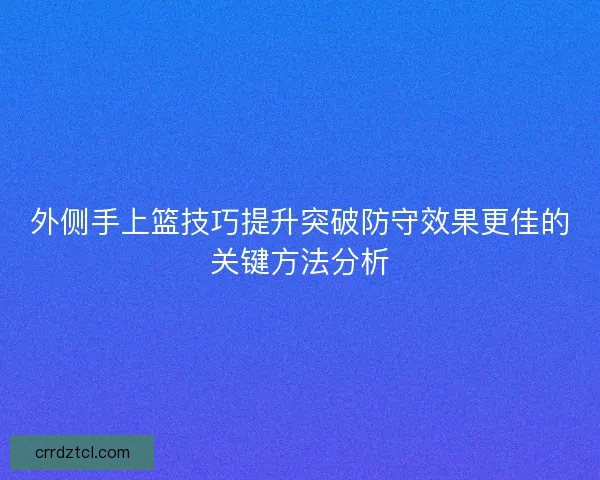 外侧手上篮技巧提升突破防守效果更佳的关键方法分析