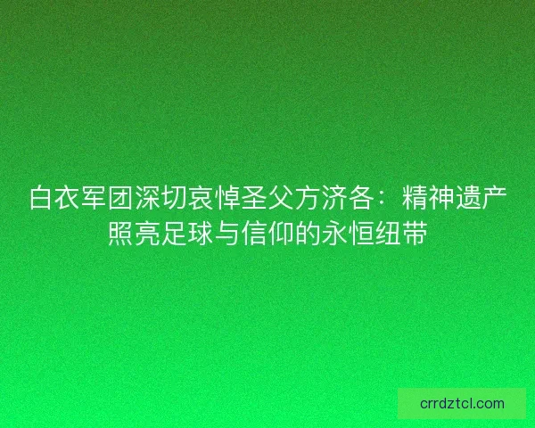 白衣军团深切哀悼圣父方济各：精神遗产照亮足球与信仰的永恒纽带