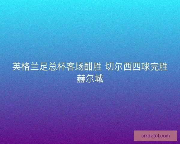 英格兰足总杯客场酣胜 切尔西四球完胜赫尔城