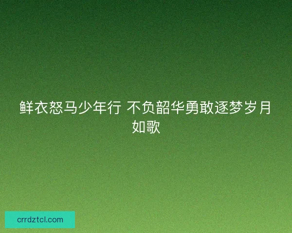 鲜衣怒马少年行 不负韶华勇敢逐梦岁月如歌