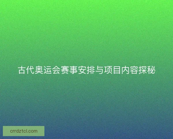 古代奥运会赛事安排与项目内容探秘