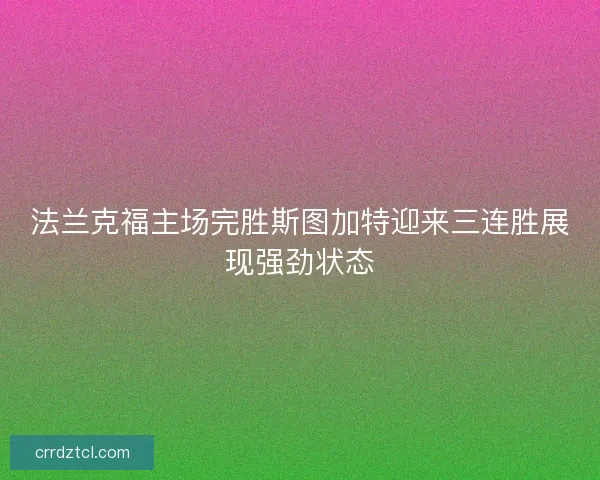 法兰克福主场完胜斯图加特迎来三连胜展现强劲状态 法兰克福主场完胜斯图加特迎来三连胜展现强劲状态