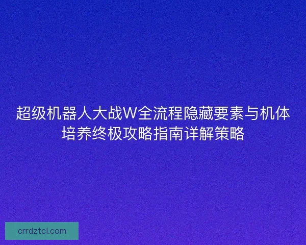 超级机器人大战W全流程隐藏要素与机体培养终极攻略指南详解策略
