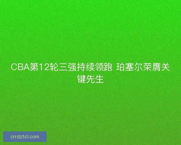 CBA第12轮三强持续领跑 珀塞尔荣膺关键先生