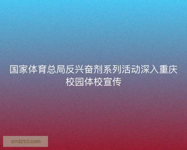 国家体育总局反兴奋剂系列活动深入重庆校园体校宣传 国家体育总局反兴奋剂系列活动深入重庆校园体校宣传